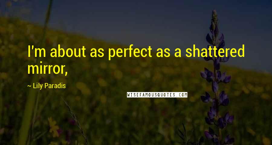 Lily Paradis Quotes: I'm about as perfect as a shattered mirror,