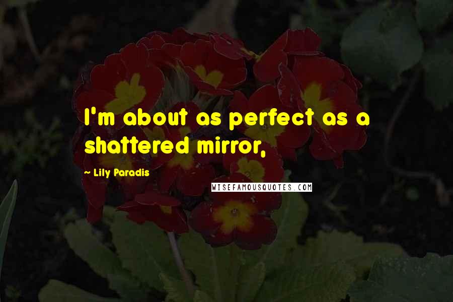 Lily Paradis Quotes: I'm about as perfect as a shattered mirror,