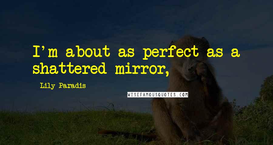 Lily Paradis Quotes: I'm about as perfect as a shattered mirror,