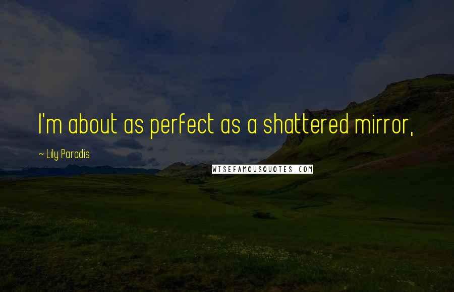 Lily Paradis Quotes: I'm about as perfect as a shattered mirror,