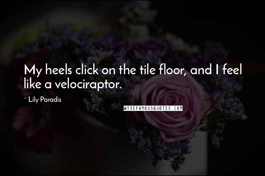 Lily Paradis Quotes: My heels click on the tile floor, and I feel like a velociraptor.