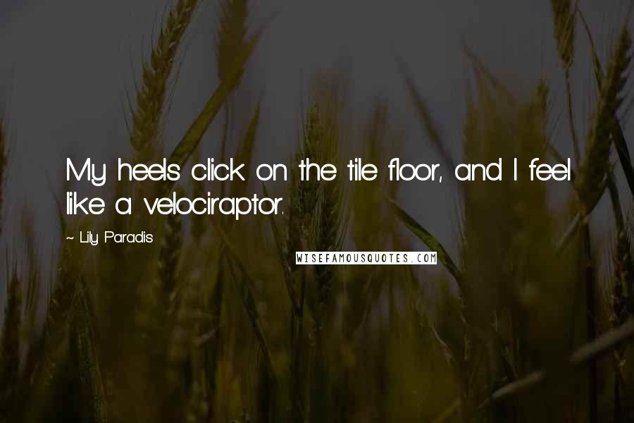 Lily Paradis Quotes: My heels click on the tile floor, and I feel like a velociraptor.