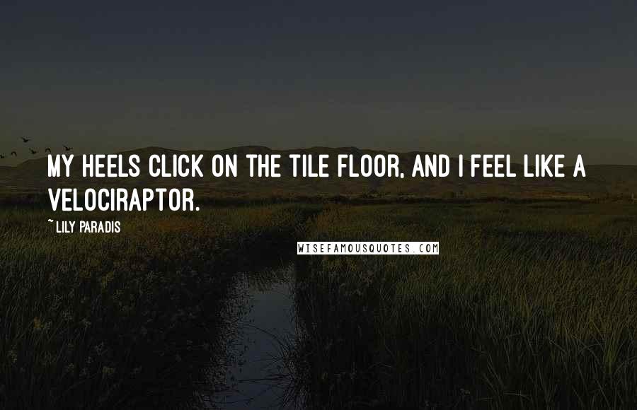 Lily Paradis Quotes: My heels click on the tile floor, and I feel like a velociraptor.