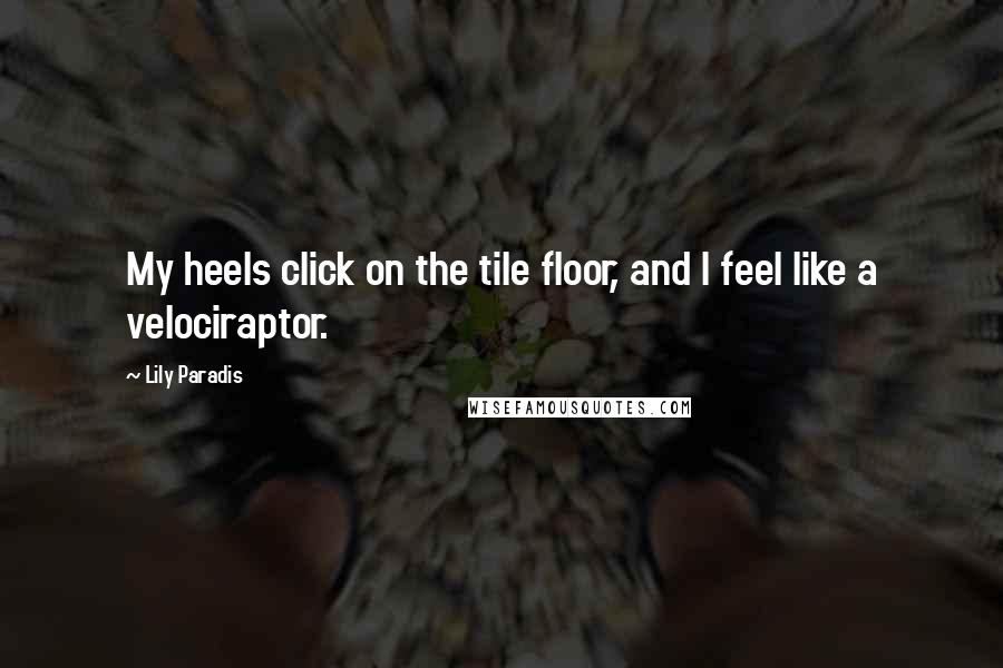 Lily Paradis Quotes: My heels click on the tile floor, and I feel like a velociraptor.