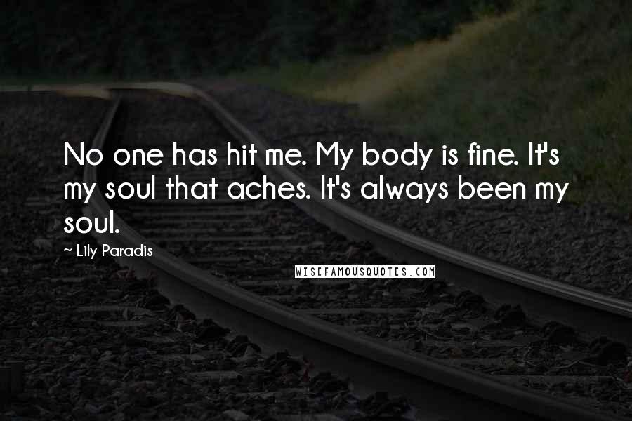 Lily Paradis Quotes: No one has hit me. My body is fine. It's my soul that aches. It's always been my soul.