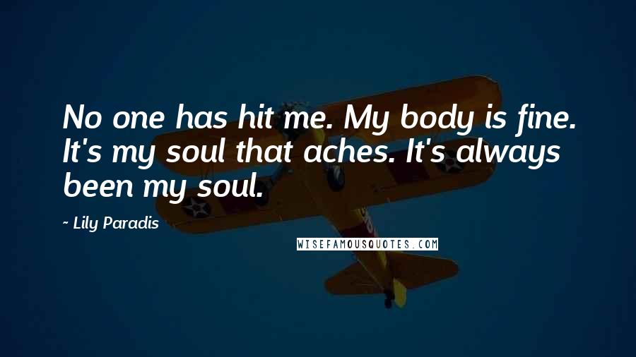 Lily Paradis Quotes: No one has hit me. My body is fine. It's my soul that aches. It's always been my soul.