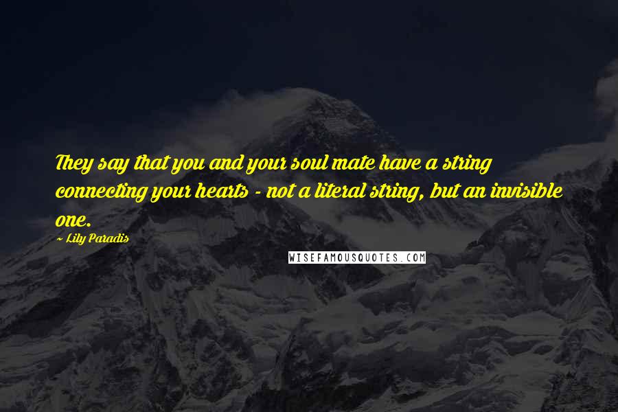 Lily Paradis Quotes: They say that you and your soul mate have a string connecting your hearts - not a literal string, but an invisible one.