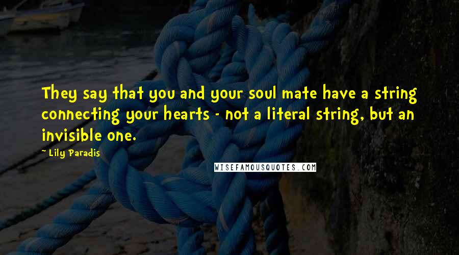 Lily Paradis Quotes: They say that you and your soul mate have a string connecting your hearts - not a literal string, but an invisible one.