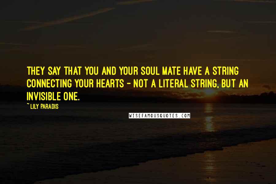 Lily Paradis Quotes: They say that you and your soul mate have a string connecting your hearts - not a literal string, but an invisible one.