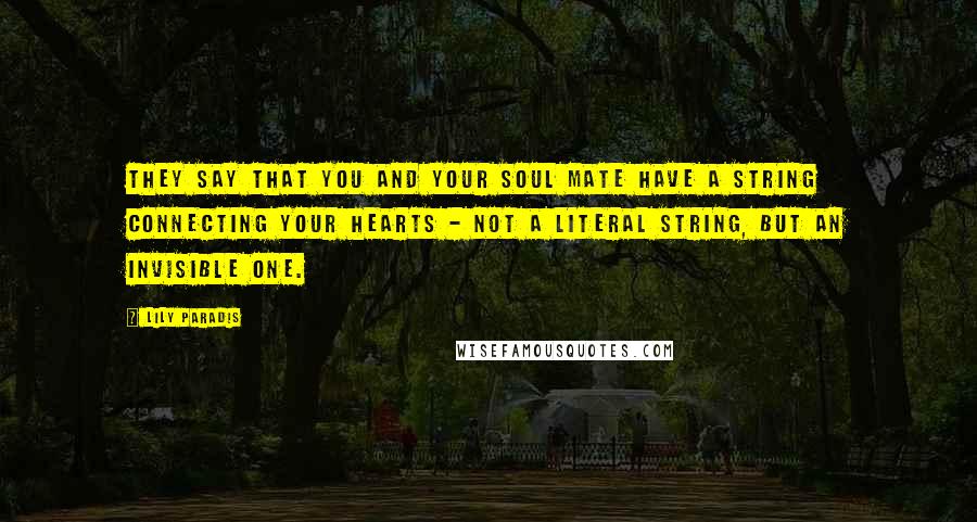 Lily Paradis Quotes: They say that you and your soul mate have a string connecting your hearts - not a literal string, but an invisible one.
