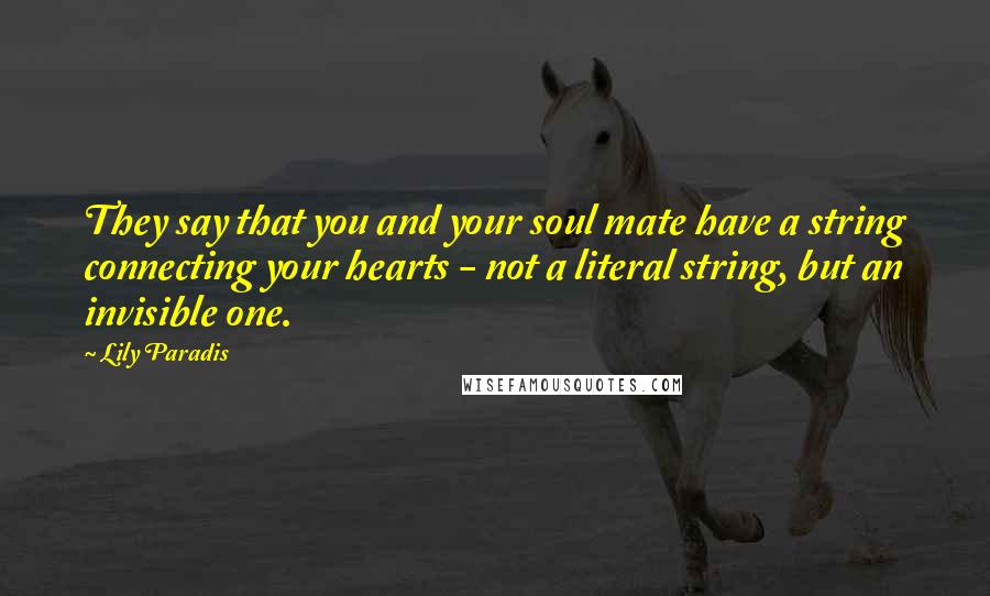 Lily Paradis Quotes: They say that you and your soul mate have a string connecting your hearts - not a literal string, but an invisible one.
