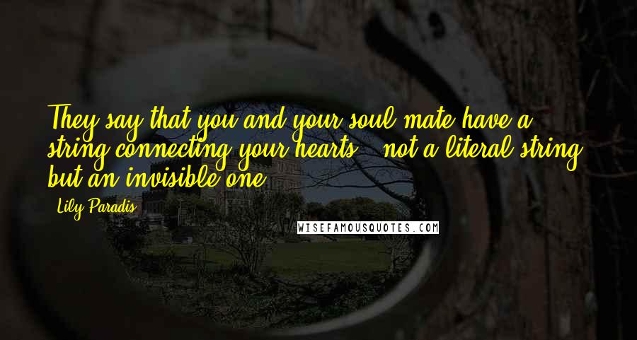 Lily Paradis Quotes: They say that you and your soul mate have a string connecting your hearts - not a literal string, but an invisible one.