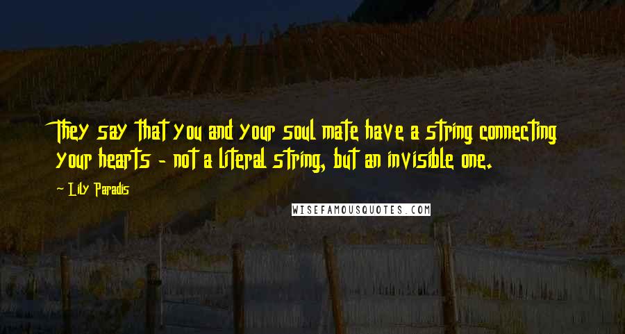 Lily Paradis Quotes: They say that you and your soul mate have a string connecting your hearts - not a literal string, but an invisible one.