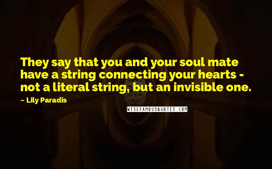 Lily Paradis Quotes: They say that you and your soul mate have a string connecting your hearts - not a literal string, but an invisible one.