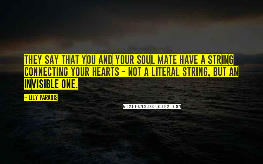 Lily Paradis Quotes: They say that you and your soul mate have a string connecting your hearts - not a literal string, but an invisible one.
