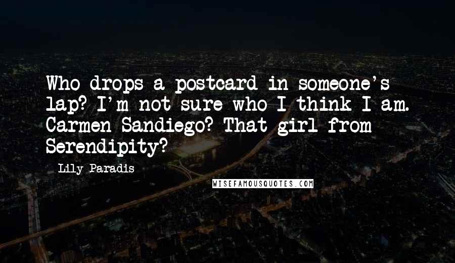 Lily Paradis Quotes: Who drops a postcard in someone's lap? I'm not sure who I think I am. Carmen Sandiego? That girl from Serendipity?