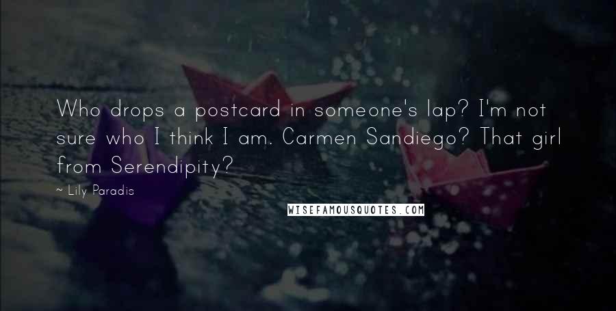 Lily Paradis Quotes: Who drops a postcard in someone's lap? I'm not sure who I think I am. Carmen Sandiego? That girl from Serendipity?