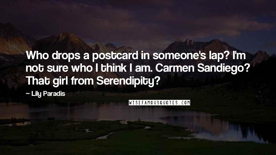 Lily Paradis Quotes: Who drops a postcard in someone's lap? I'm not sure who I think I am. Carmen Sandiego? That girl from Serendipity?