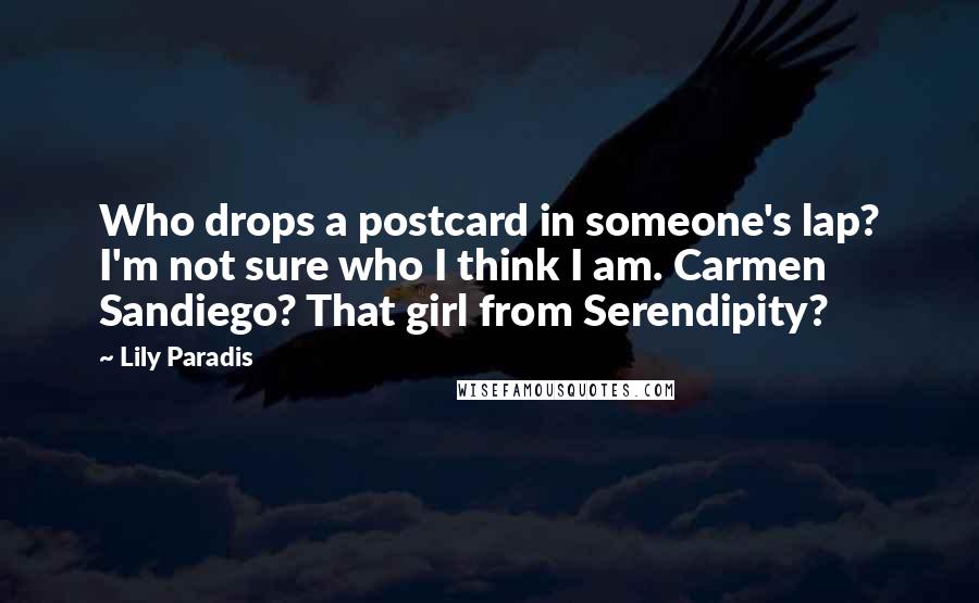 Lily Paradis Quotes: Who drops a postcard in someone's lap? I'm not sure who I think I am. Carmen Sandiego? That girl from Serendipity?