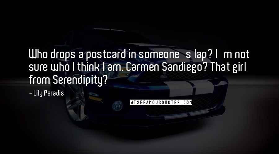 Lily Paradis Quotes: Who drops a postcard in someone's lap? I'm not sure who I think I am. Carmen Sandiego? That girl from Serendipity?