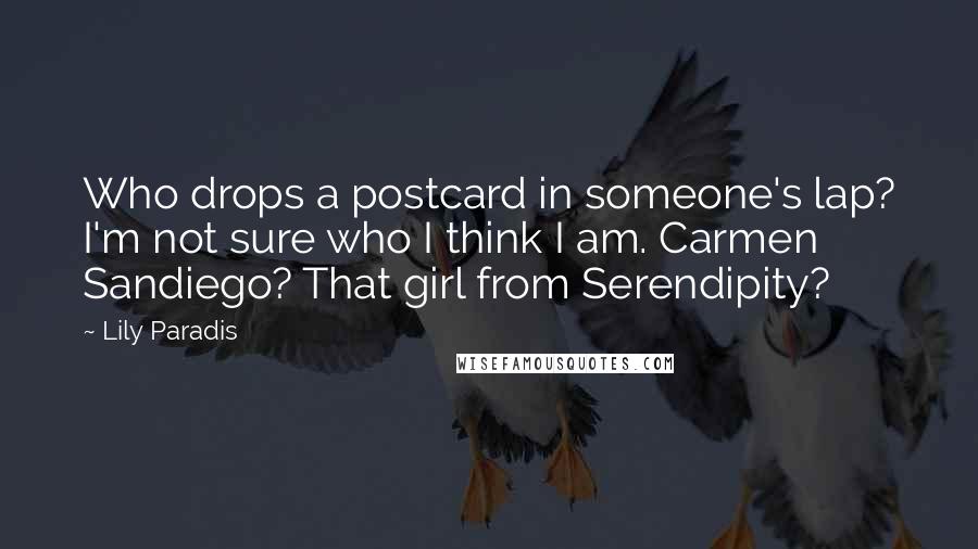 Lily Paradis Quotes: Who drops a postcard in someone's lap? I'm not sure who I think I am. Carmen Sandiego? That girl from Serendipity?