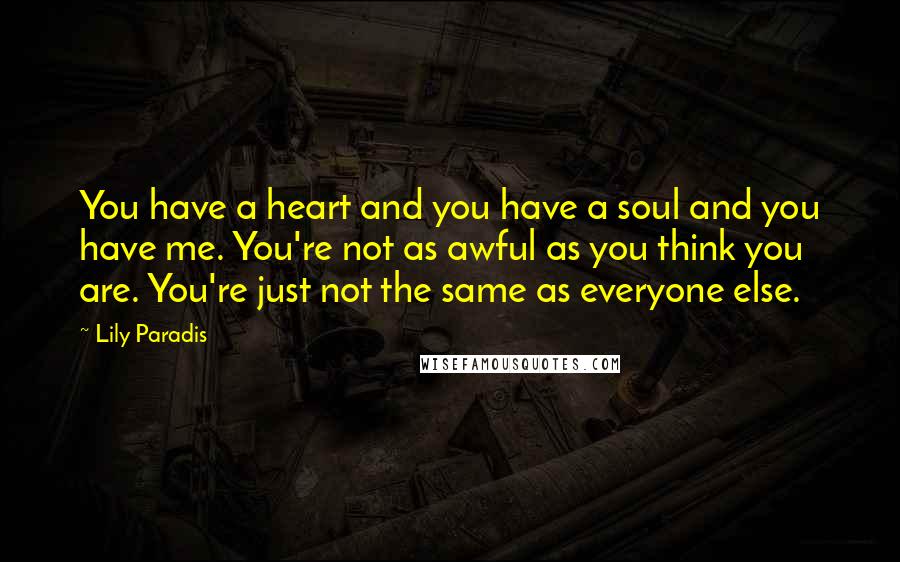 Lily Paradis Quotes: You have a heart and you have a soul and you have me. You're not as awful as you think you are. You're just not the same as everyone else.