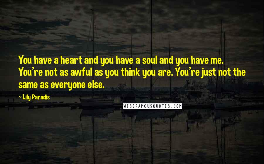 Lily Paradis Quotes: You have a heart and you have a soul and you have me. You're not as awful as you think you are. You're just not the same as everyone else.