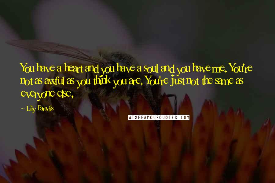 Lily Paradis Quotes: You have a heart and you have a soul and you have me. You're not as awful as you think you are. You're just not the same as everyone else.