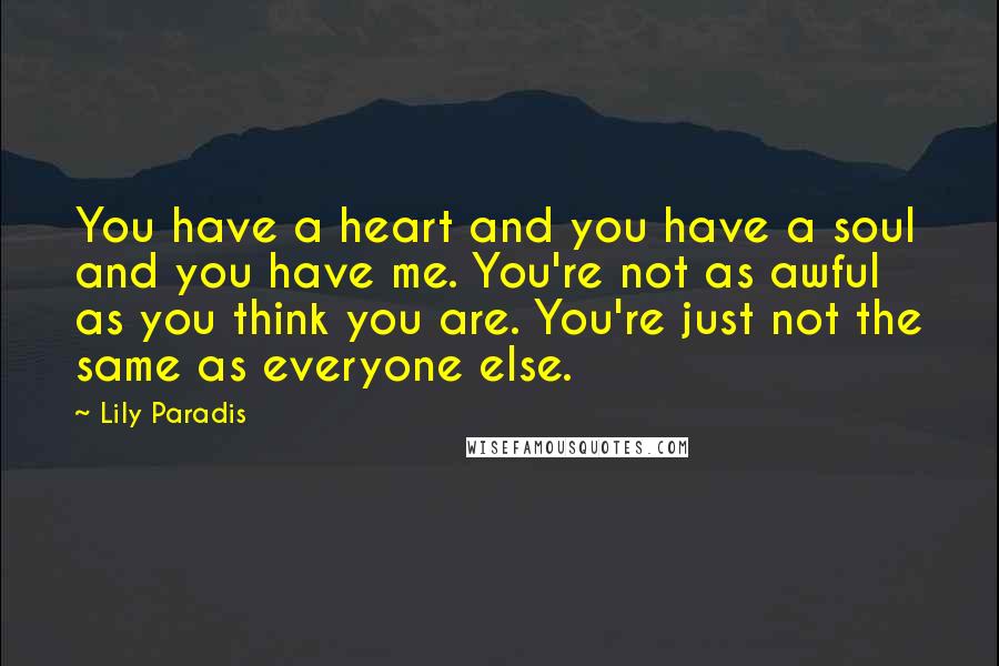 Lily Paradis Quotes: You have a heart and you have a soul and you have me. You're not as awful as you think you are. You're just not the same as everyone else.