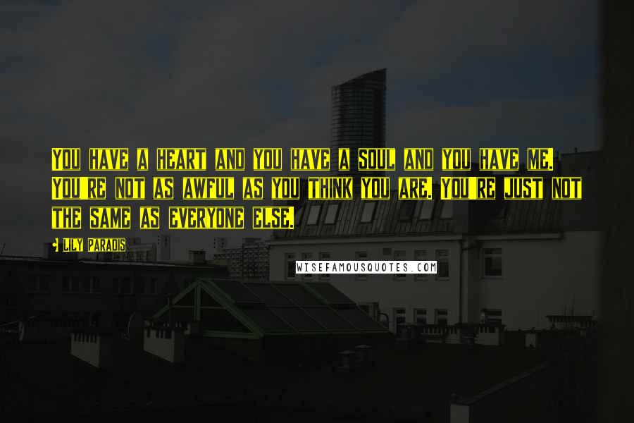 Lily Paradis Quotes: You have a heart and you have a soul and you have me. You're not as awful as you think you are. You're just not the same as everyone else.