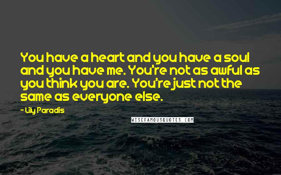 Lily Paradis Quotes: You have a heart and you have a soul and you have me. You're not as awful as you think you are. You're just not the same as everyone else.