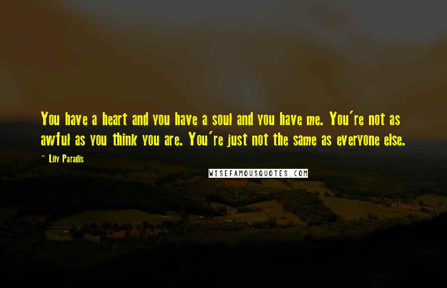 Lily Paradis Quotes: You have a heart and you have a soul and you have me. You're not as awful as you think you are. You're just not the same as everyone else.