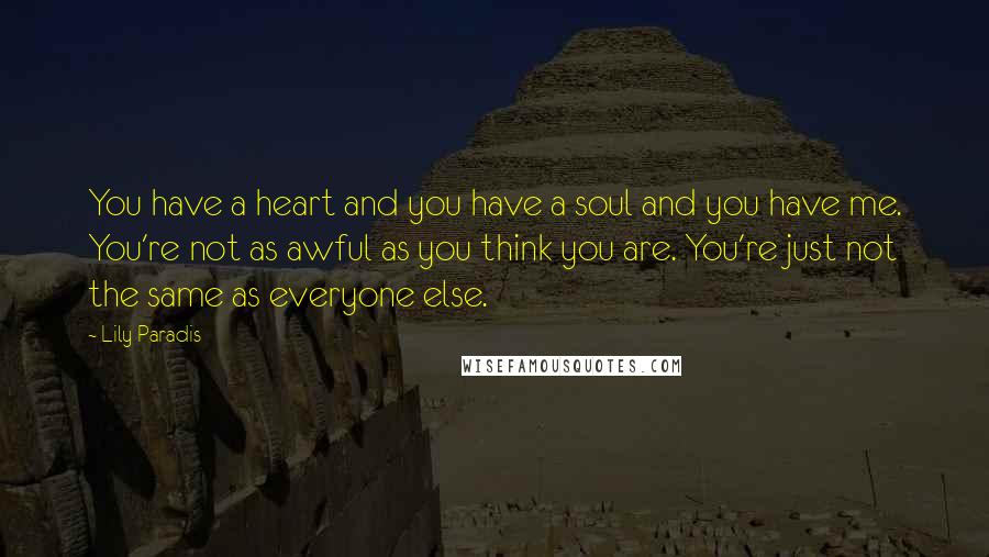 Lily Paradis Quotes: You have a heart and you have a soul and you have me. You're not as awful as you think you are. You're just not the same as everyone else.