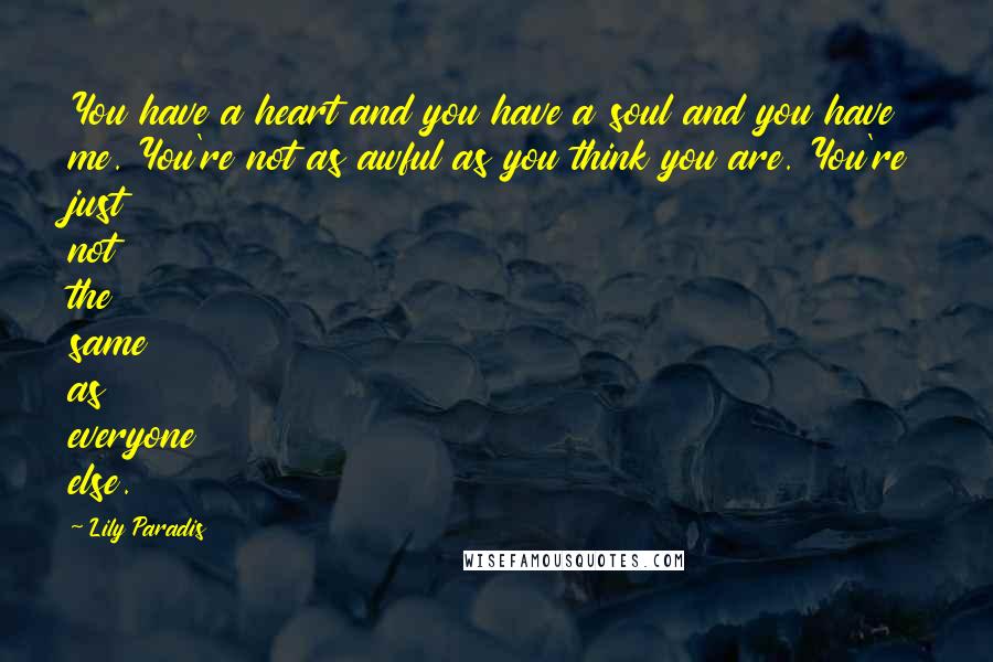 Lily Paradis Quotes: You have a heart and you have a soul and you have me. You're not as awful as you think you are. You're just not the same as everyone else.