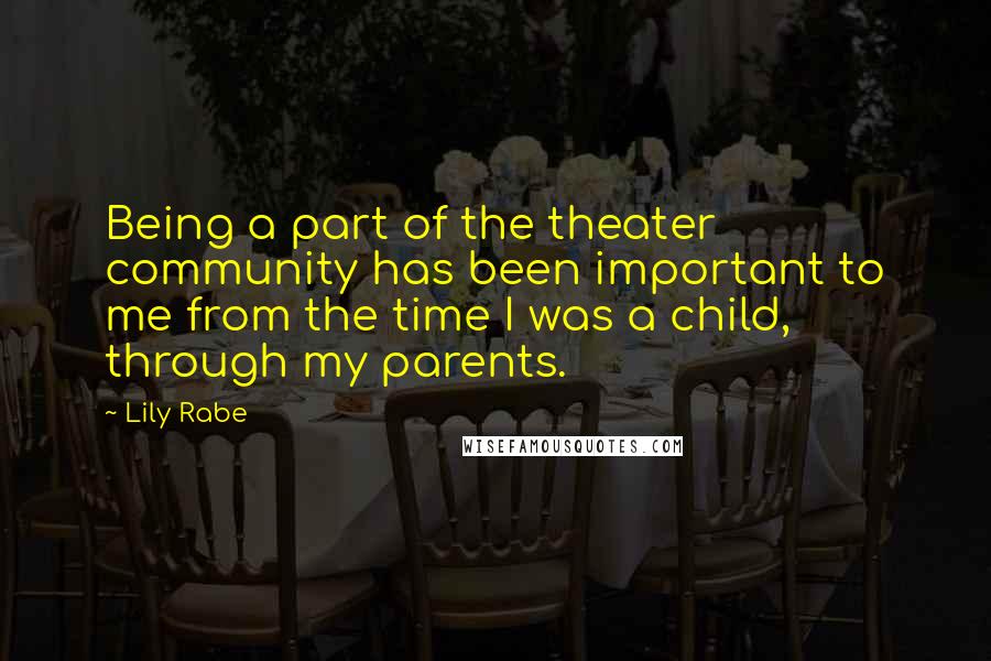 Lily Rabe Quotes: Being a part of the theater community has been important to me from the time I was a child, through my parents.