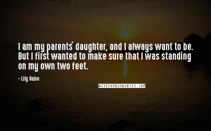 Lily Rabe Quotes: I am my parents' daughter, and I always want to be. But I first wanted to make sure that I was standing on my own two feet.