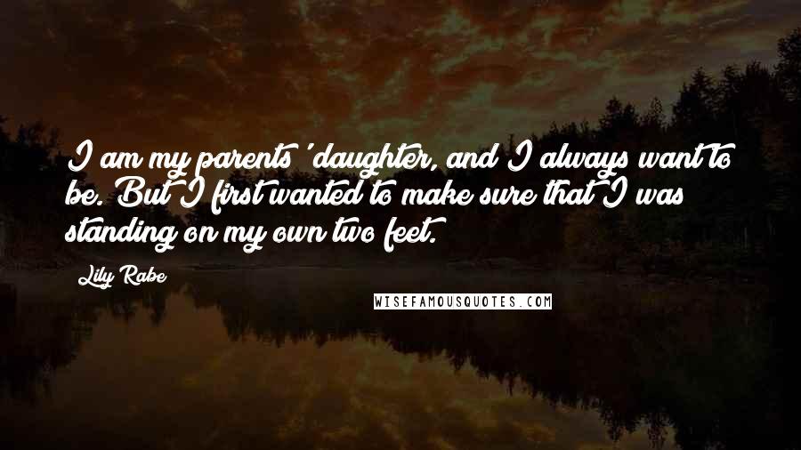 Lily Rabe Quotes: I am my parents' daughter, and I always want to be. But I first wanted to make sure that I was standing on my own two feet.