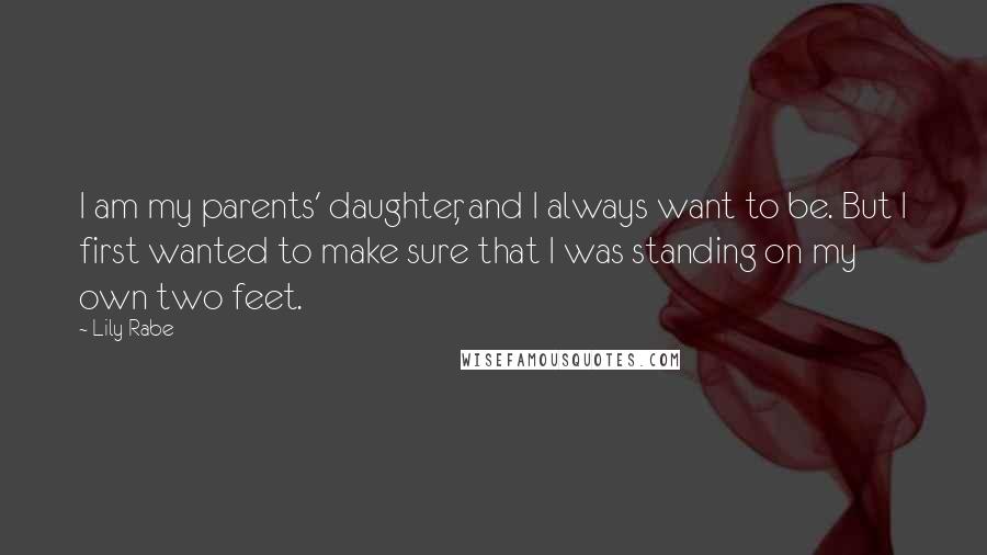 Lily Rabe Quotes: I am my parents' daughter, and I always want to be. But I first wanted to make sure that I was standing on my own two feet.