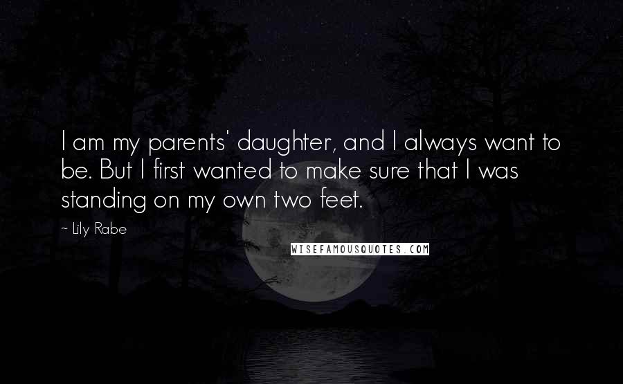 Lily Rabe Quotes: I am my parents' daughter, and I always want to be. But I first wanted to make sure that I was standing on my own two feet.