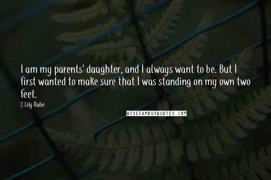 Lily Rabe Quotes: I am my parents' daughter, and I always want to be. But I first wanted to make sure that I was standing on my own two feet.