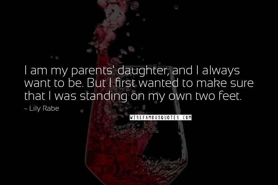 Lily Rabe Quotes: I am my parents' daughter, and I always want to be. But I first wanted to make sure that I was standing on my own two feet.