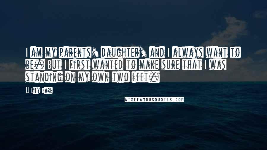 Lily Rabe Quotes: I am my parents' daughter, and I always want to be. But I first wanted to make sure that I was standing on my own two feet.