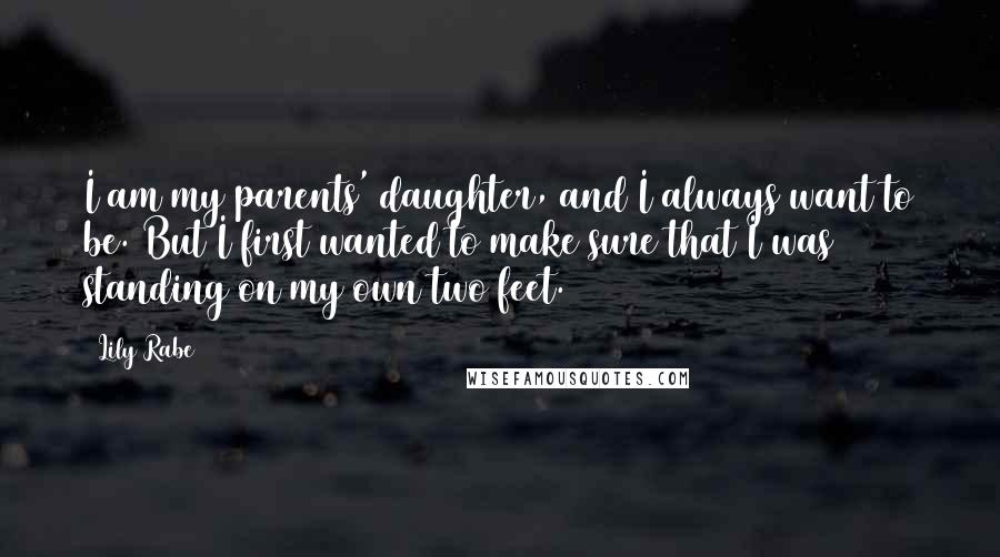 Lily Rabe Quotes: I am my parents' daughter, and I always want to be. But I first wanted to make sure that I was standing on my own two feet.