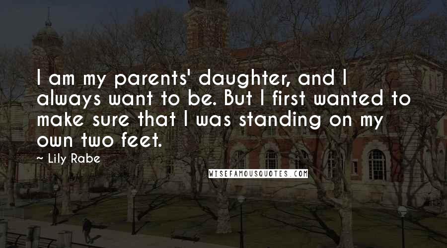 Lily Rabe Quotes: I am my parents' daughter, and I always want to be. But I first wanted to make sure that I was standing on my own two feet.