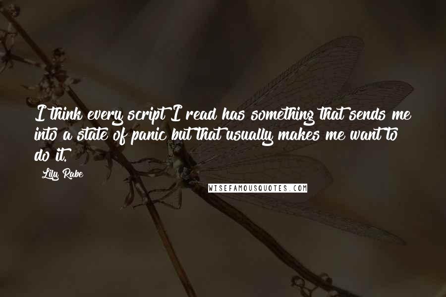 Lily Rabe Quotes: I think every script I read has something that sends me into a state of panic but that usually makes me want to do it.