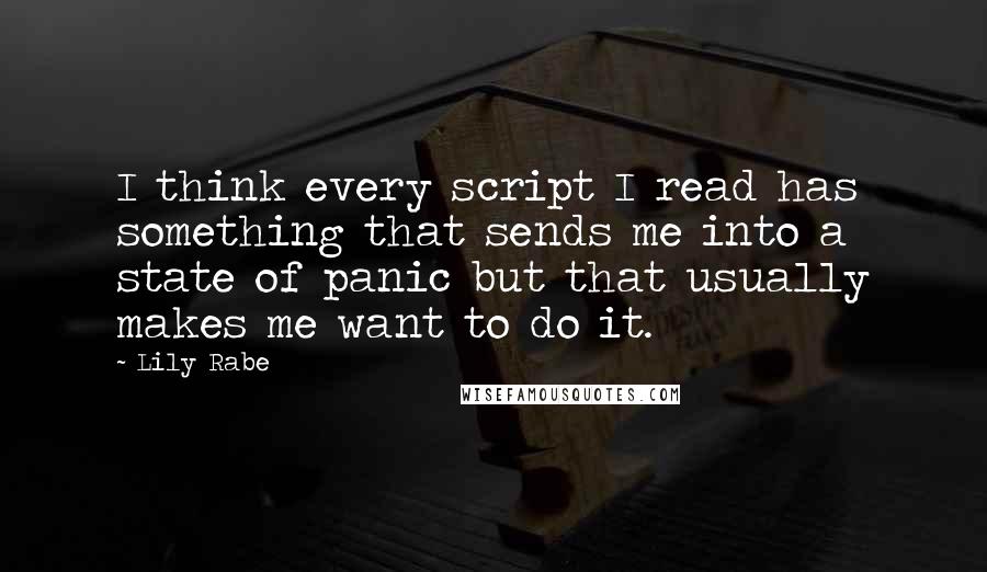 Lily Rabe Quotes: I think every script I read has something that sends me into a state of panic but that usually makes me want to do it.