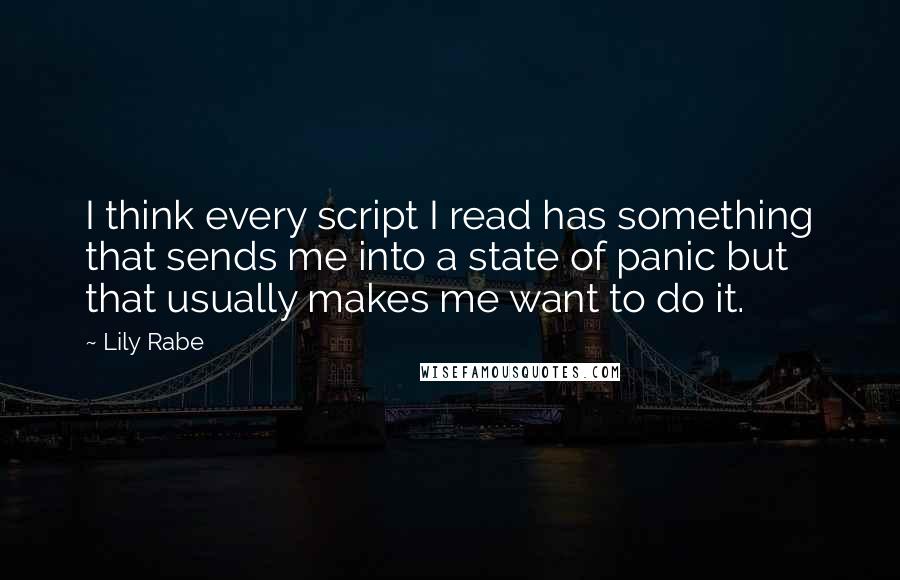 Lily Rabe Quotes: I think every script I read has something that sends me into a state of panic but that usually makes me want to do it.