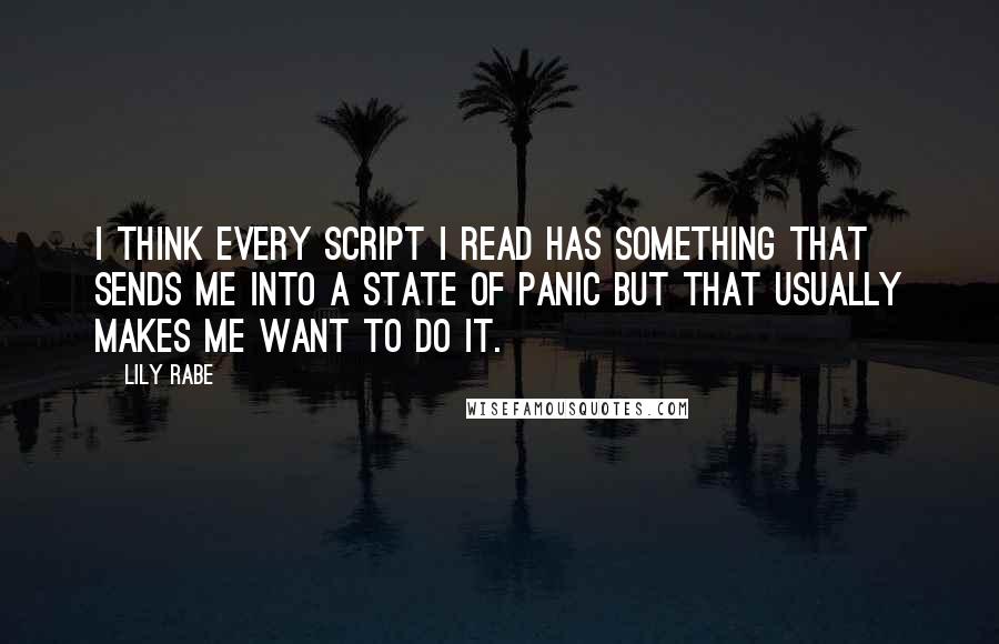 Lily Rabe Quotes: I think every script I read has something that sends me into a state of panic but that usually makes me want to do it.