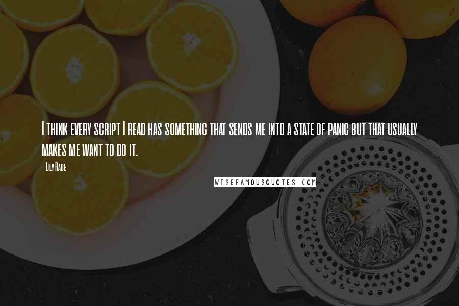 Lily Rabe Quotes: I think every script I read has something that sends me into a state of panic but that usually makes me want to do it.