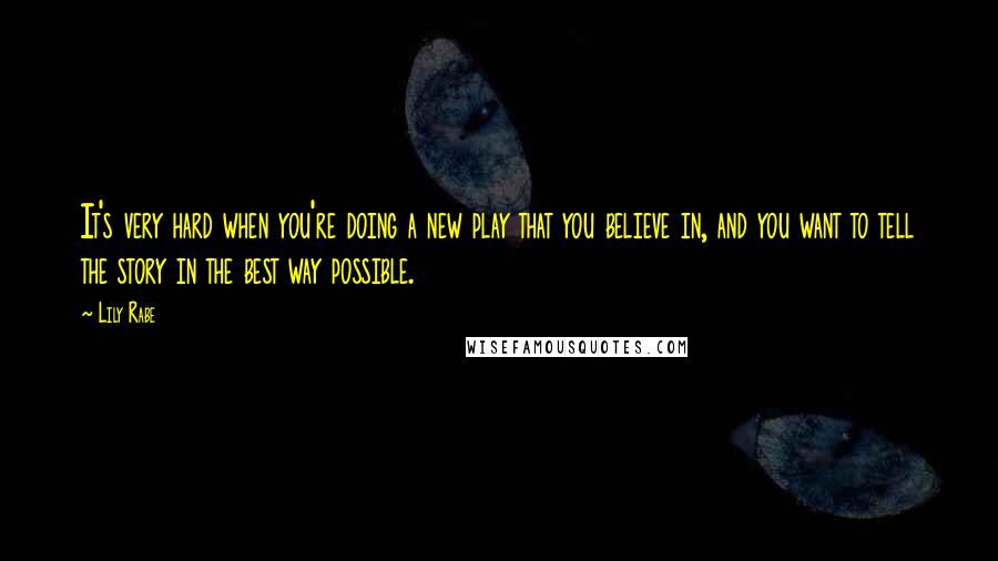 Lily Rabe Quotes: It's very hard when you're doing a new play that you believe in, and you want to tell the story in the best way possible.